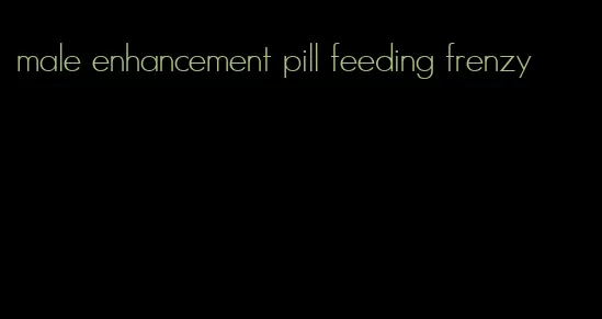 male enhancement pill feeding frenzy