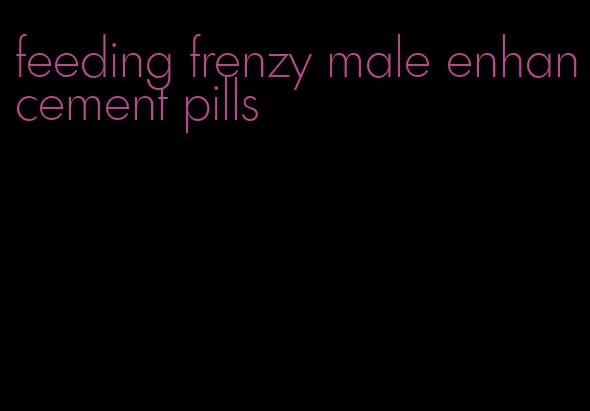 feeding frenzy male enhancement pills