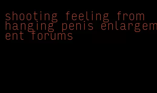 shooting feeling from hanging penis enlargement forums