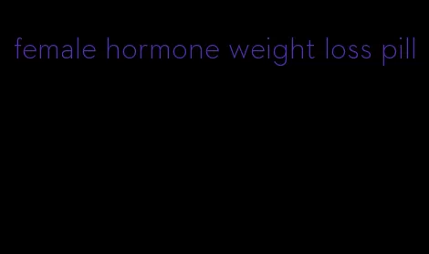 female hormone weight loss pill