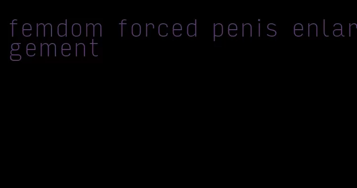 femdom forced penis enlargement