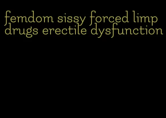 femdom sissy forced limp drugs erectile dysfunction