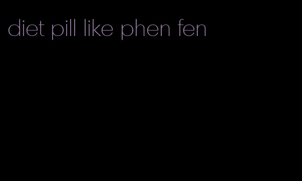 diet pill like phen fen