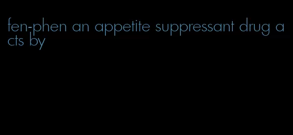 fen-phen an appetite suppressant drug acts by