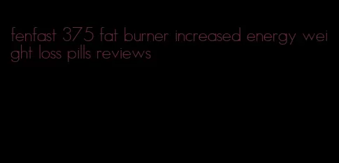 fenfast 375 fat burner increased energy weight loss pills reviews