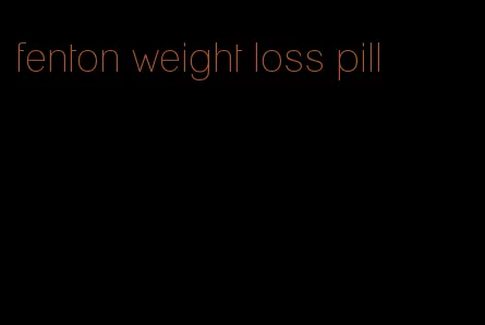 fenton weight loss pill