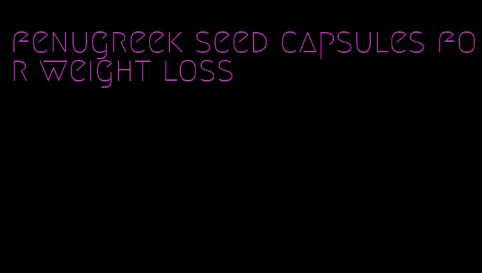 fenugreek seed capsules for weight loss