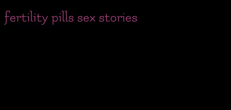 fertility pills sex stories