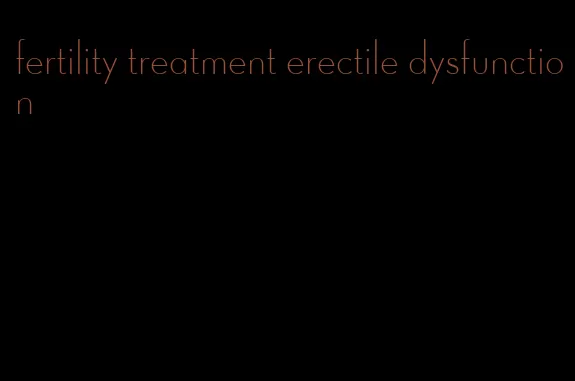 fertility treatment erectile dysfunction