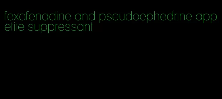 fexofenadine and pseudoephedrine appetite suppressant