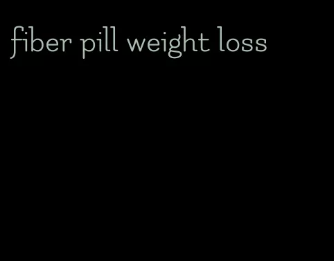 fiber pill weight loss