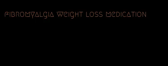 fibromyalgia weight loss medication