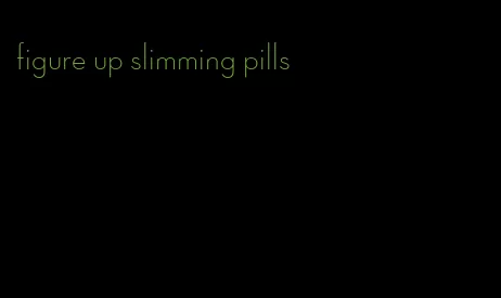 figure up slimming pills