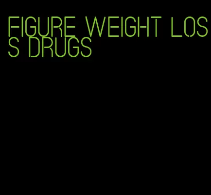 figure weight loss drugs