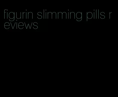 figurin slimming pills reviews