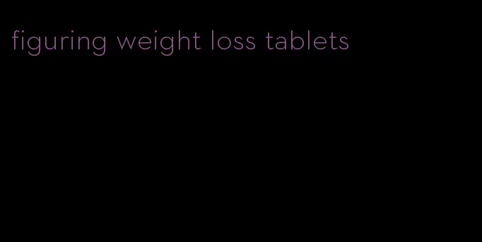 figuring weight loss tablets