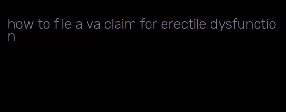 how to file a va claim for erectile dysfunction