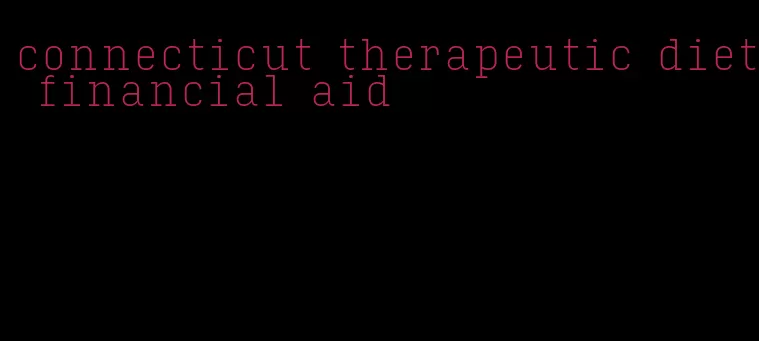 connecticut therapeutic diet financial aid