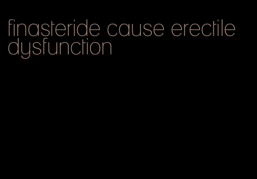 finasteride cause erectile dysfunction