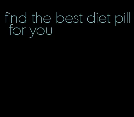 find the best diet pill for you