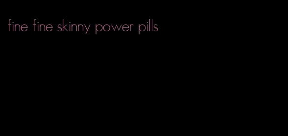 fine fine skinny power pills