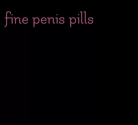 fine penis pills