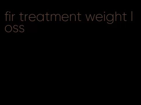 fir treatment weight loss