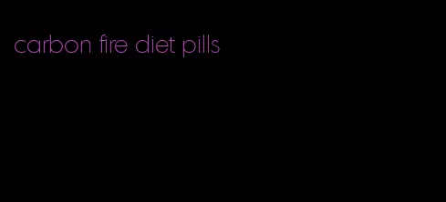 carbon fire diet pills