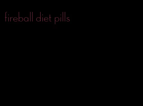 fireball diet pills