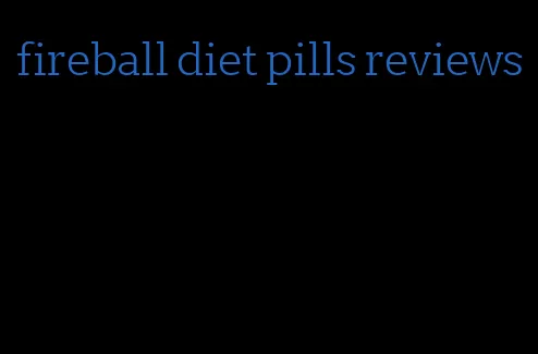 fireball diet pills reviews