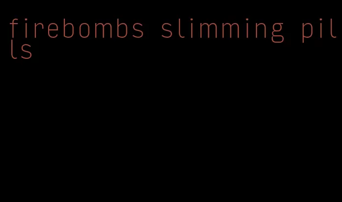 firebombs slimming pills