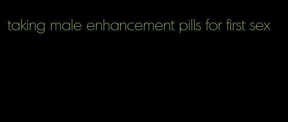 taking male enhancement pills for first sex