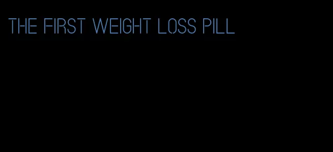 the first weight loss pill