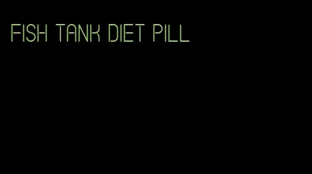 fish tank diet pill