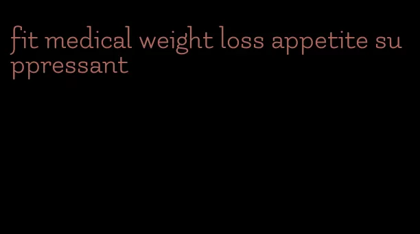 fit medical weight loss appetite suppressant