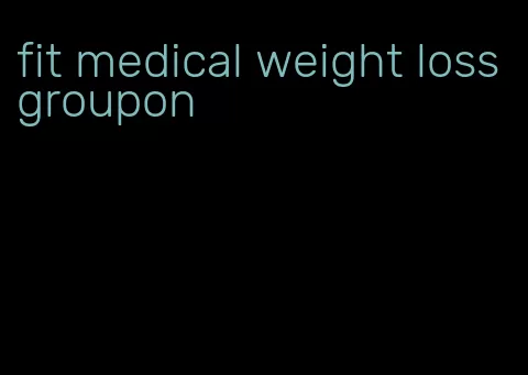 fit medical weight loss groupon