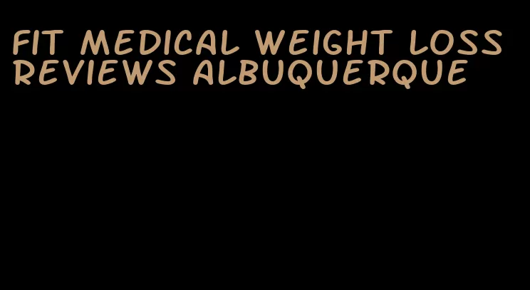 fit medical weight loss reviews albuquerque