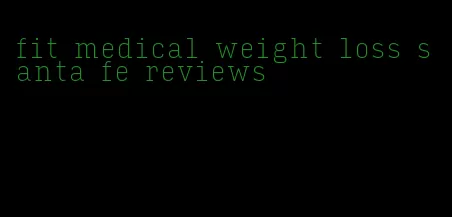 fit medical weight loss santa fe reviews