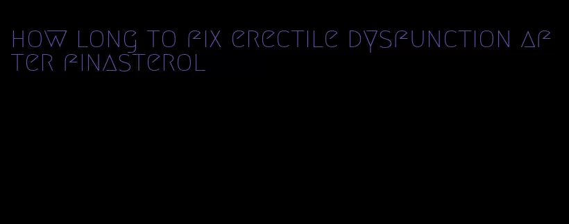 how long to fix erectile dysfunction after finasterol