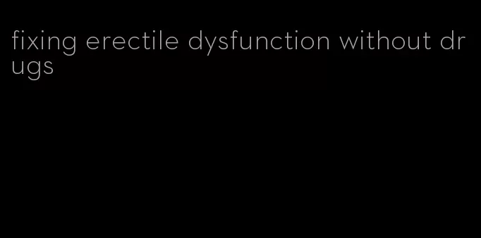 fixing erectile dysfunction without drugs