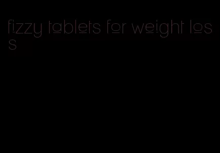 fizzy tablets for weight loss