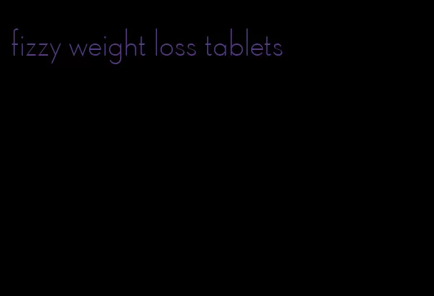 fizzy weight loss tablets