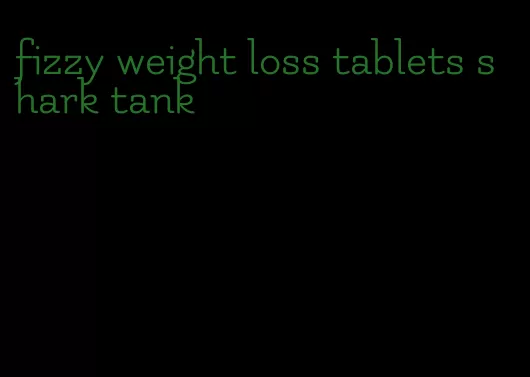 fizzy weight loss tablets shark tank