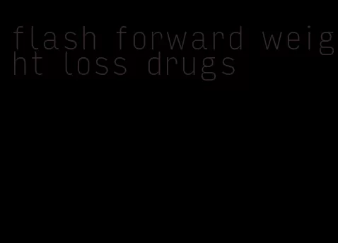 flash forward weight loss drugs