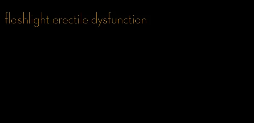 flashlight erectile dysfunction