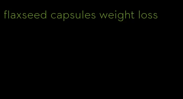 flaxseed capsules weight loss