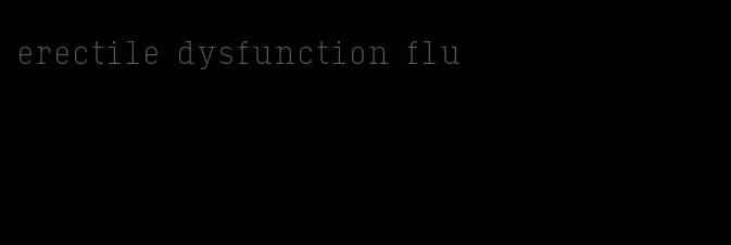 erectile dysfunction flu