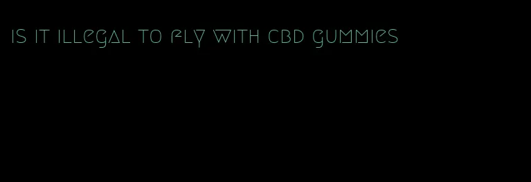 is it illegal to fly with cbd gummies