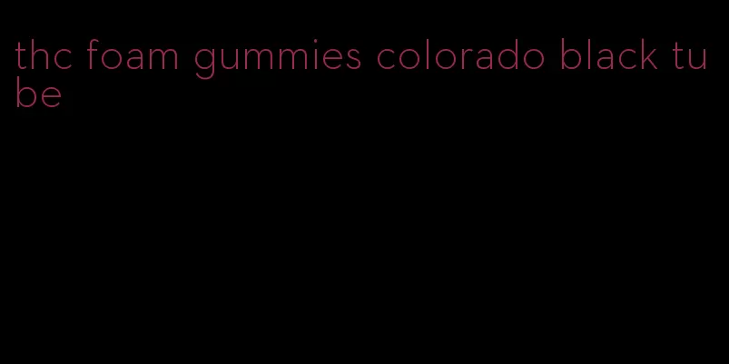 thc foam gummies colorado black tube