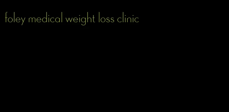 foley medical weight loss clinic